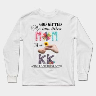 God Gifted Me Two Titles Mom And Kk And I Rock Them Both Wildflowers Valentines Mothers Day Long Sleeve T-Shirt